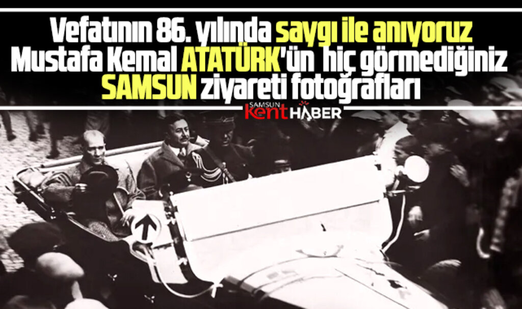 Atatürk'ün hiç görmediğiniz Samsun ziyareti fotoğrafları