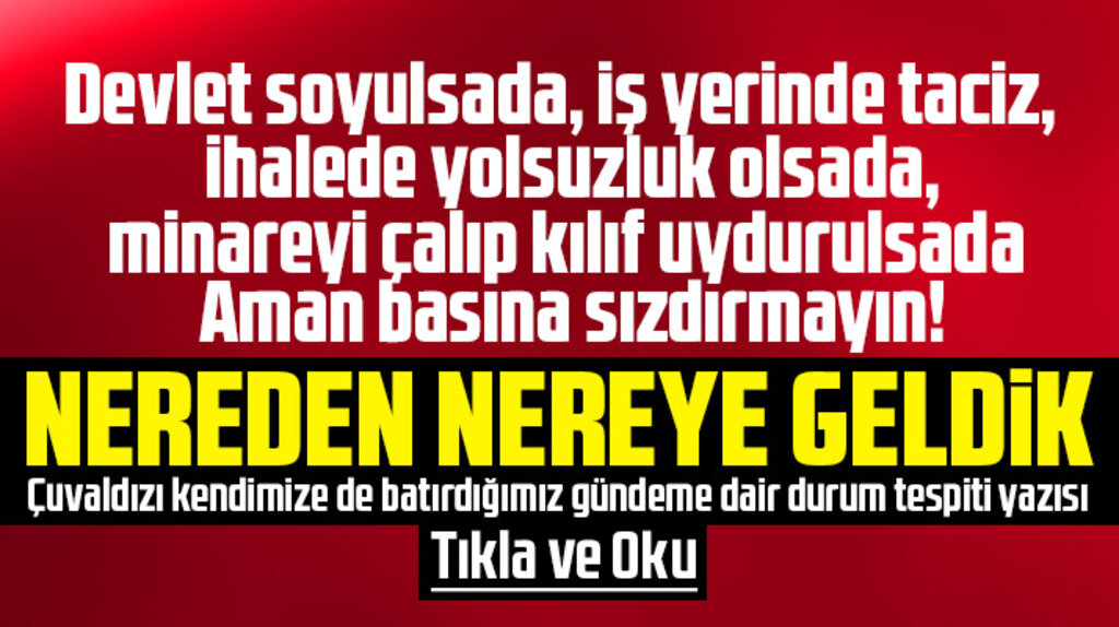 Devlet soyulsa da, minareyi çalıp kılıf uydurulsa da aman basına sızdırmayın!