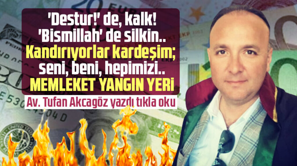 Tufan Akcagöz yazdı! Kandırıyorlar kardeşim seni beni memleket yangın yeri