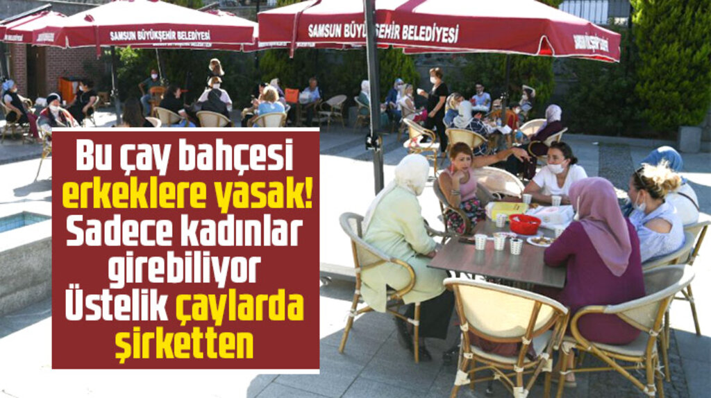 Samsun'da bu çay bahçesine sadece kadınlar ve aileler girebiliyor