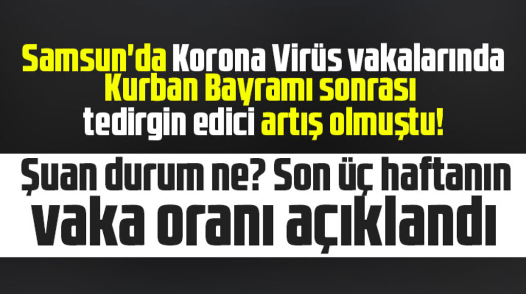 Samsun'un Korona Virüs vakalarında son üç haftanın oran açıklandı