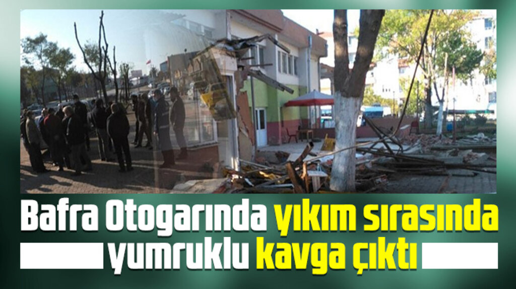Samsun'da Bafra İlçe Otogarında yıkım sırasında yumruklu kavga çıktı