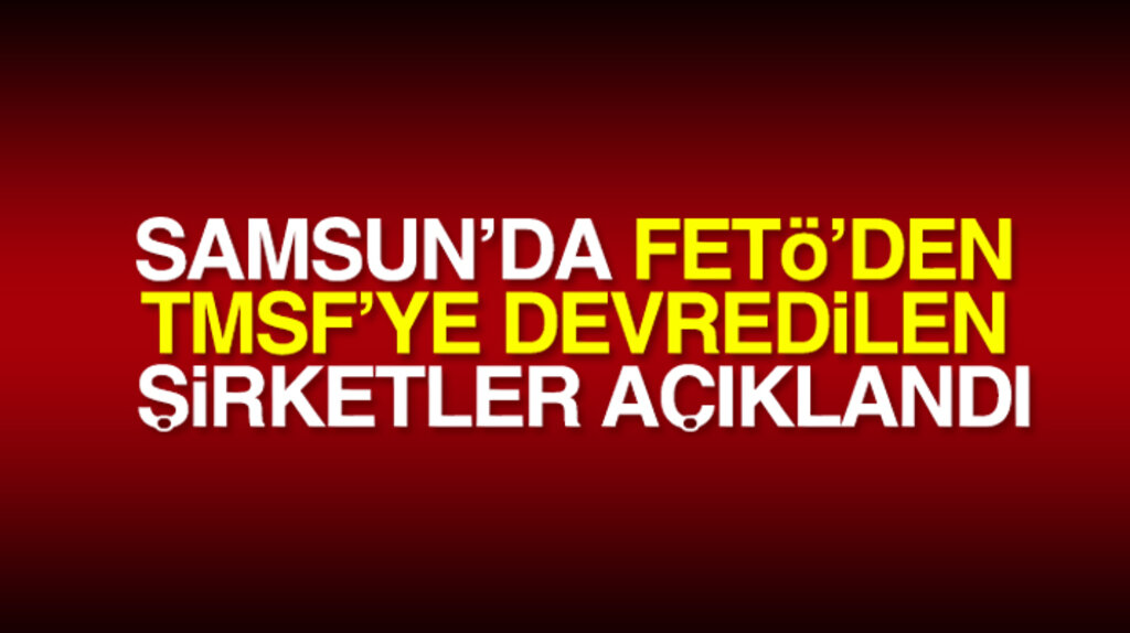 Samsun'da FETÖ'den TMSF'ye devredilen şirketlerin isimleri açıklandı