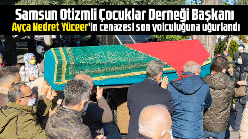 Samsun'da vefat eden Otizmli Çocuklar Derneği Başkanı Yüceer toprağa verildi