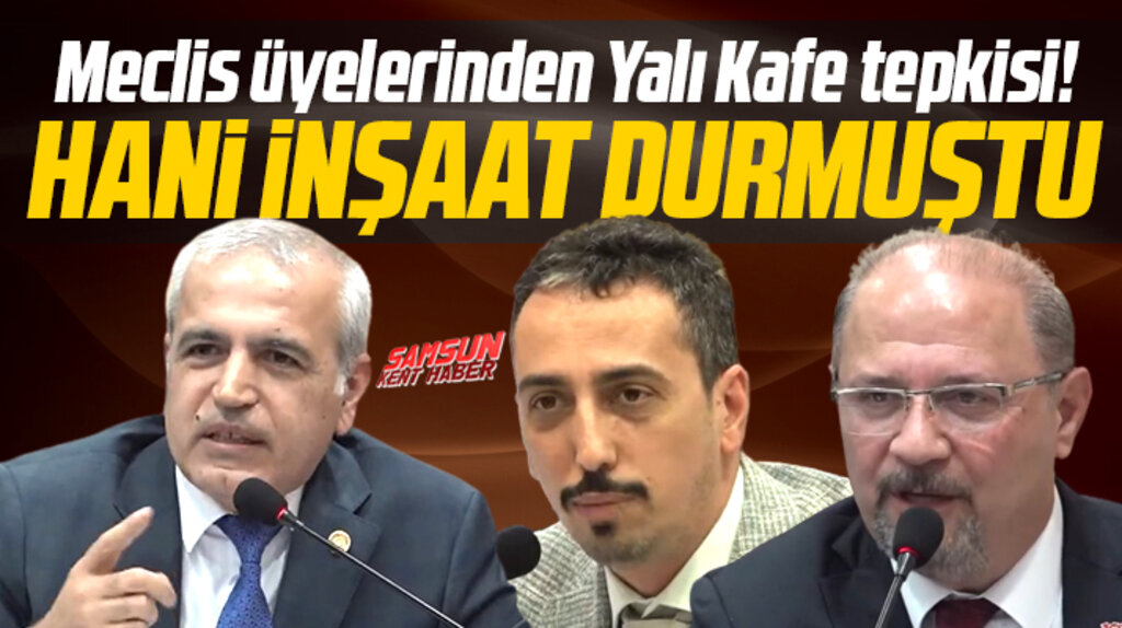 Samsun Büyükşehir Meclis üyelerinden Yalı Kafe tepkisi! Hani inşaat durmuştu