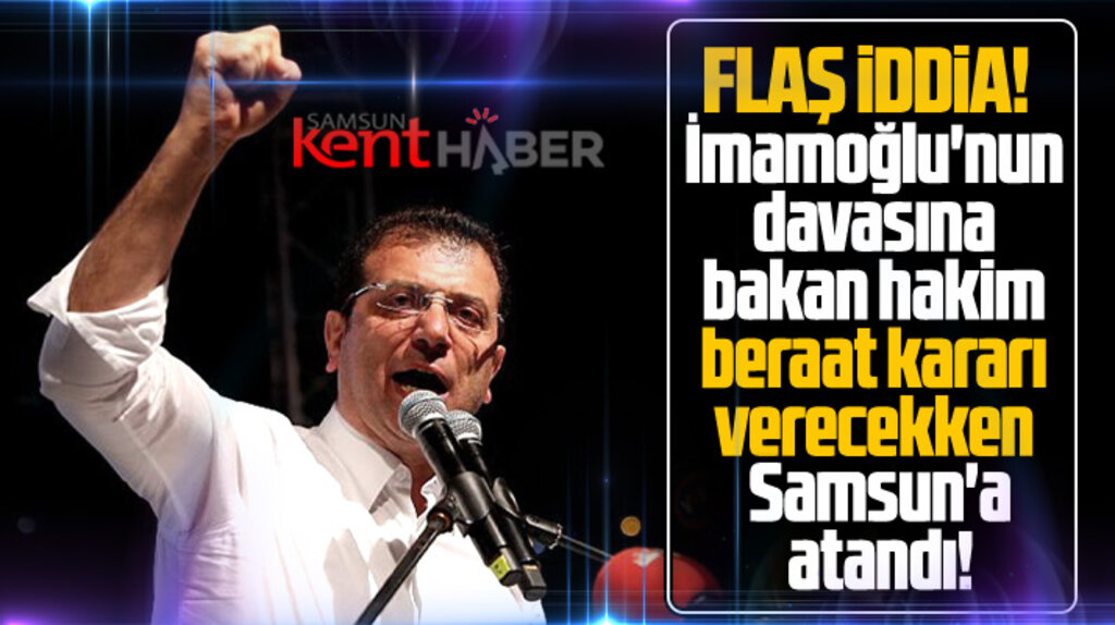 İmamoğlu'nun davasına bakan hakim beraat verecekken Samsun'a atandı iddiası!