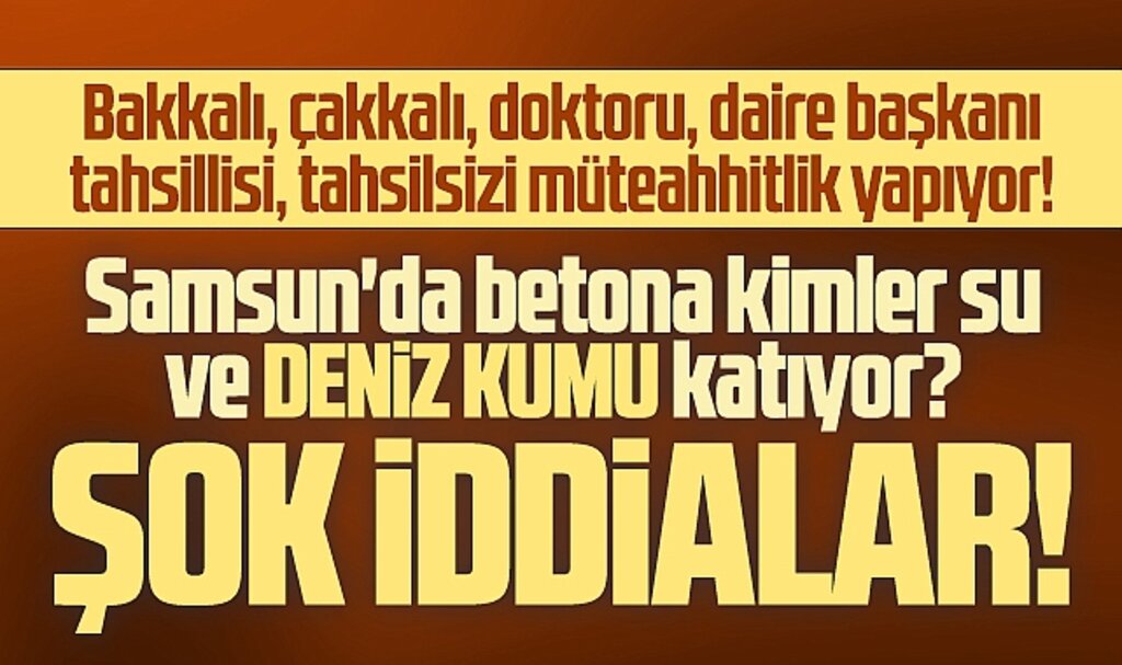 Samsun'da betona kimler su ve deniz kumu katıyor? Şok iddialar!