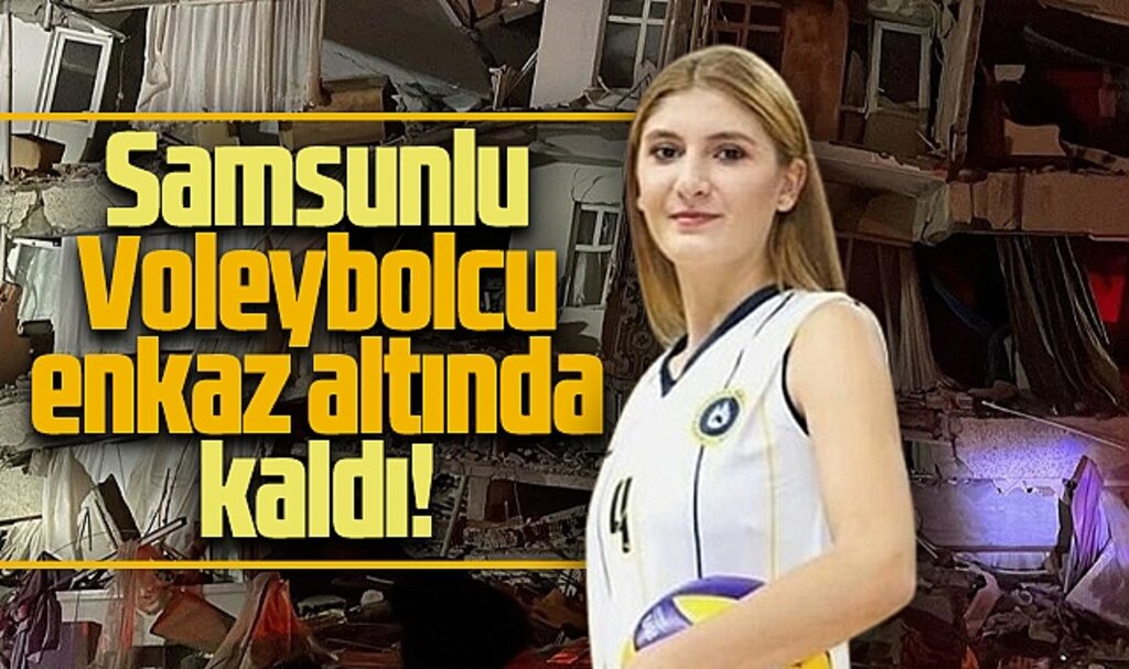 Samsunlu voleybolcu Ahsen Baş Hatay'da göçük altında kaldı