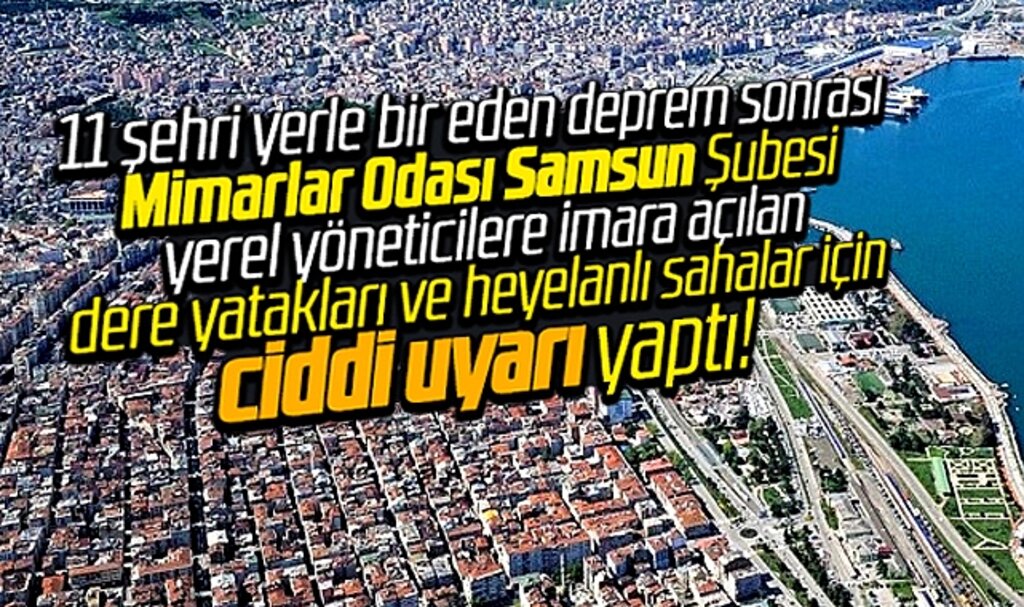 Mimarlar Odası Samsun Şubesi imara açılan heyelanlı sahalar ve dere yatakları için uyardı!