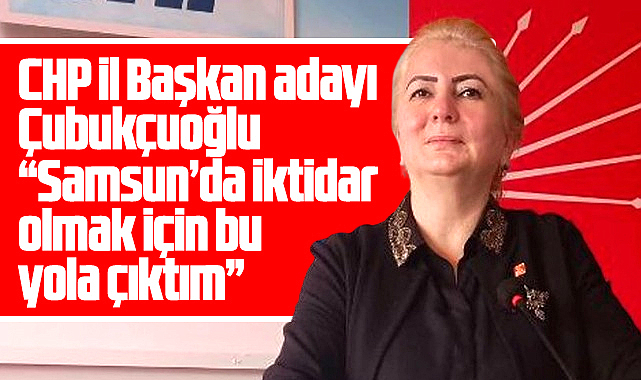 CHP Samsun İl Başkan adayı Çubukçuoğlu delegelere seslendi