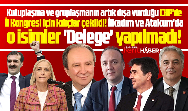 Samsun CHP'de kılıçlar çekildi! İl kongresi için o isimler delege yapılmadı!