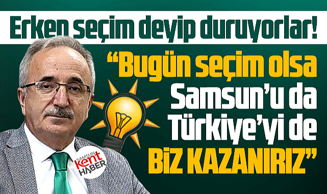 AK Parti Samsun İl Başkanı Köse'den erken seçim açıklaması! Biz kazanırız