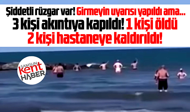 Samsun'da denize girmeyin uyarısına rağmen 1 kişi öldü, 2 kişi hastanelik oldu