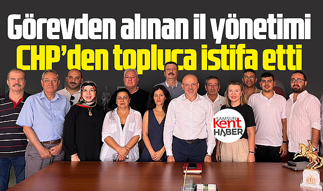 Samsun'da görevden alınan CHP İl Başkanı ve yönetimi, CHP'den istifa etti