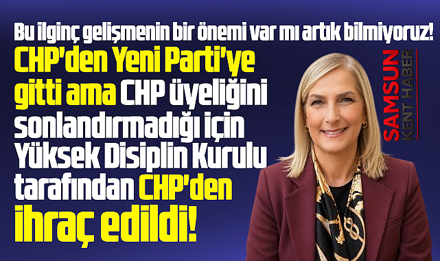 Samsun'da Yeni Parti'ye geçen Nazan Güneysu CHP'den ihraç edildi