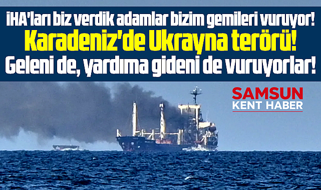 Samsun'dan Rusya'ya giden gemiler vuruluyor! Karadeniz'de Ukrayna terörü!