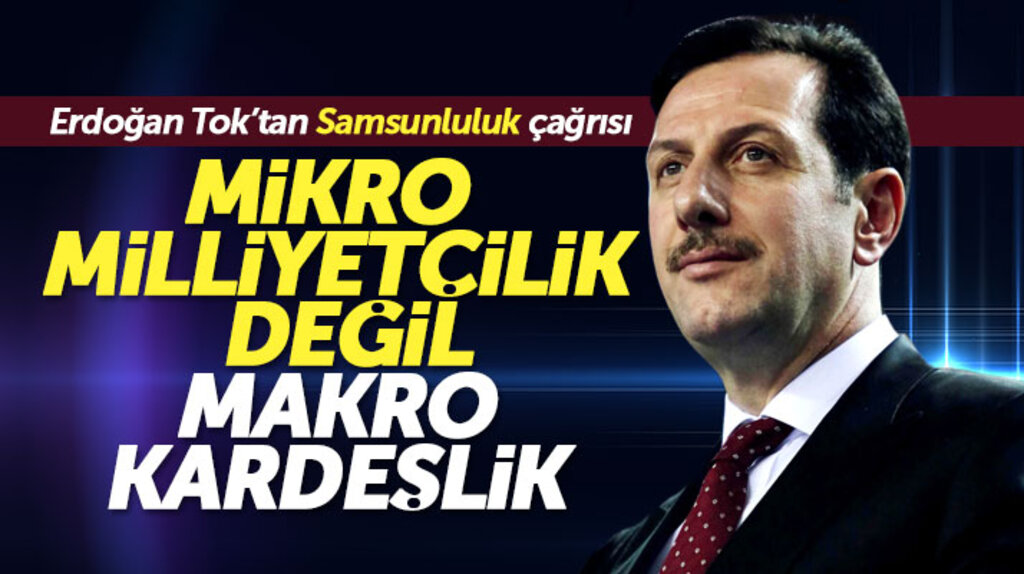 Erdoğan Tok'tan Samsunluluk mesajı! Mikro milliyetçilik değil makro kardeşlik