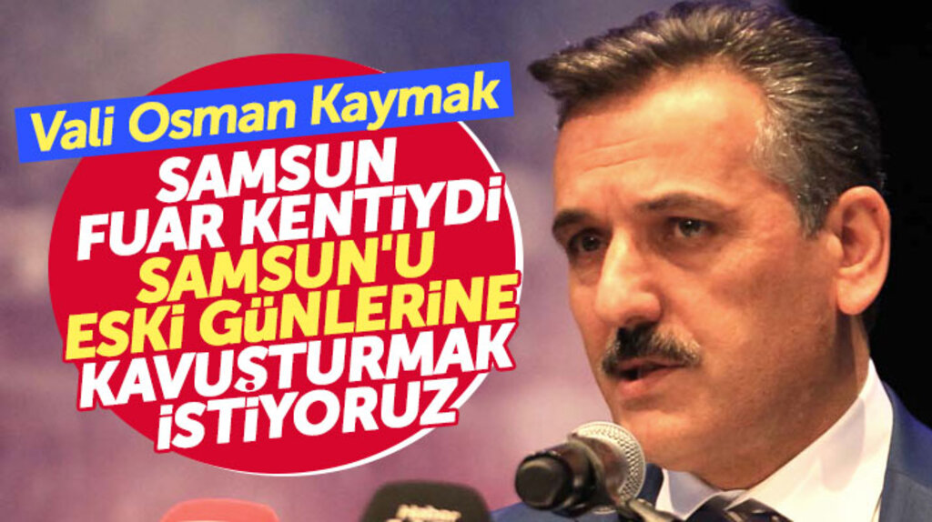 Samsun Valisi Osman Kaymak: Samsun eskiden fuar kentiydi