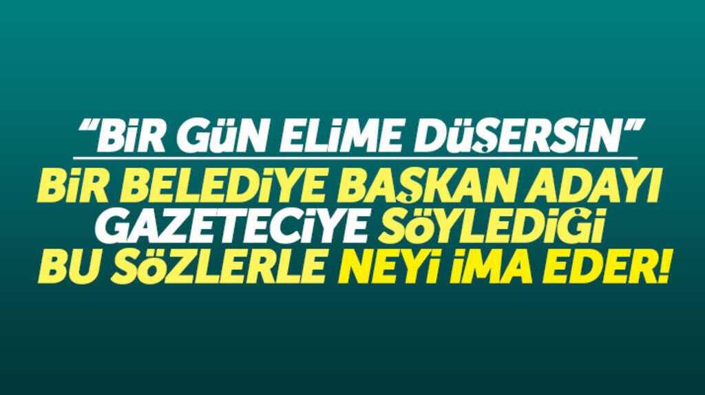 Bir gün elime düşersin! Bir başkan adayı gazeteciye söylediği bu söz ile neyi ima eder