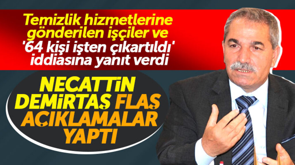 Necattin Demirtaş, 64 kişinin işten çıkartıldığı iddiasına yanıt verdi flaş açıklamalar yaptı
