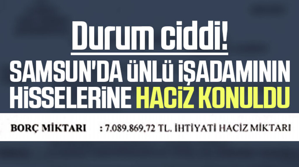 Samsun'da ünlü iş adamının hisse ve paylarına 7 milyon liralık borç nedeniyle haciz konuldu