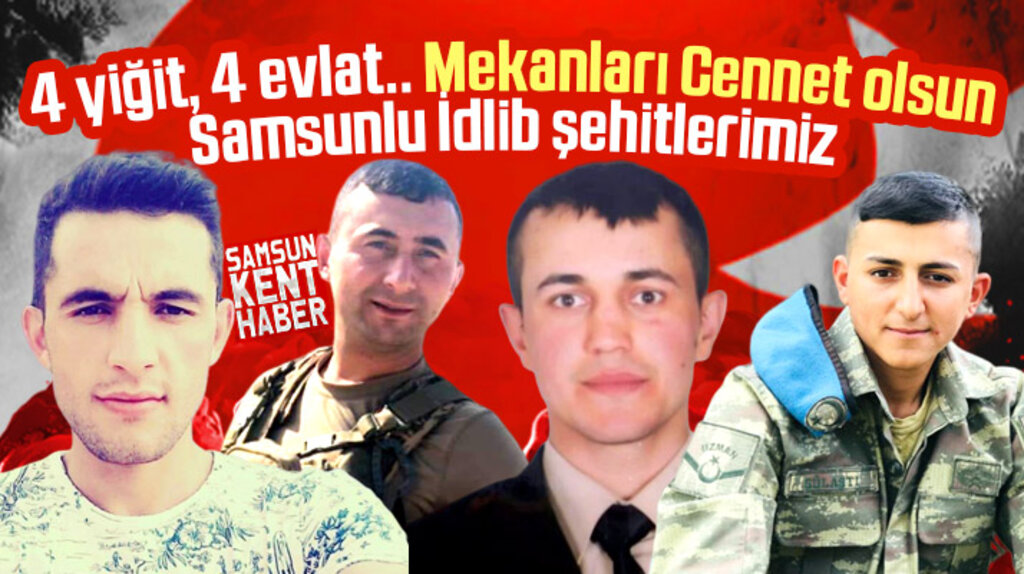 Samsunlu İdlib şehitlerimiz! 4 yiğit, 4 evlat.. 