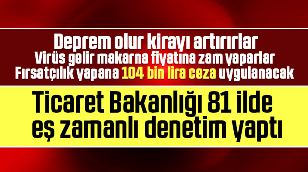 Korona Virüsü fırsatçılarına fırsat yok! Bakanlık 81 ilde denetim yaptı