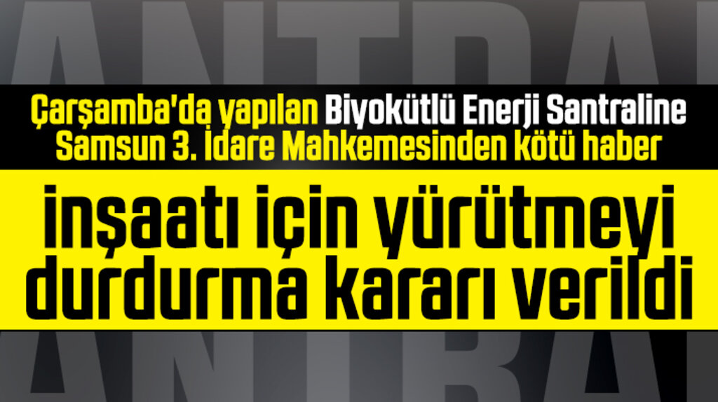 Çarşamba'da yapılan Biyokütle Santraline mahkemeden yürütmeyi durdurma kararı
