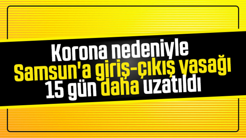 Samsun'a giriş-çıkış yasağı Korona Virüs nedeniyle 15 gün daha uzatıldı