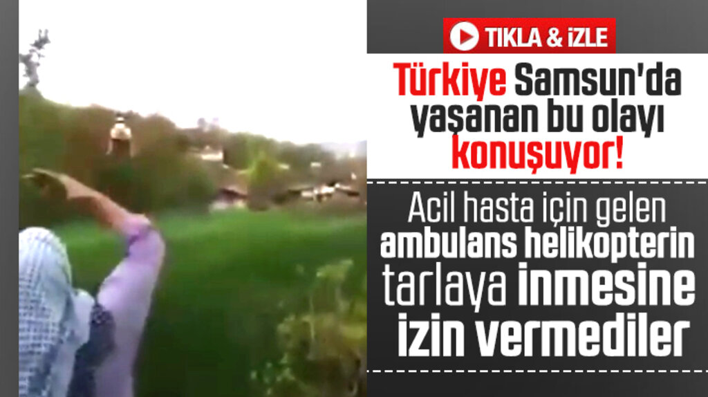 Samsun'da tarla sahiplerinin ambulans helikoptere iniş izni vermediği anlar 