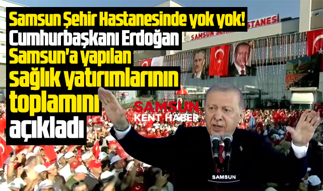 Samsun'a 25 yılda yapılan sağlık yatırımlarını Erdoğan açıkladı