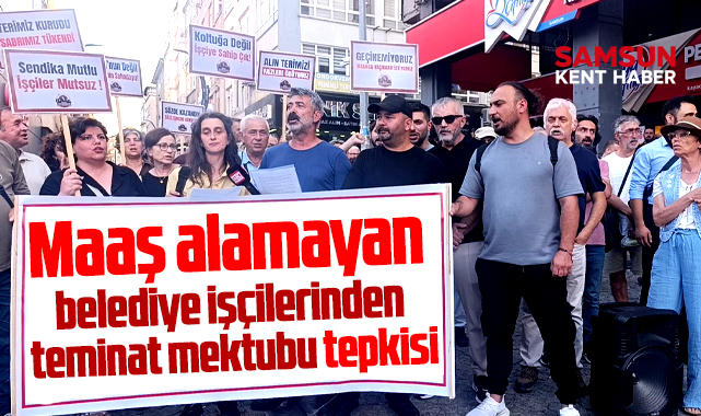 Samsun'da maaş alamayan belediye işçilerinden teminat mektubu tepkisi!