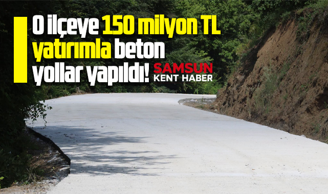 Samsun'da o ilçeye 150 milyon TL yatırımla beton yollar yapıldı